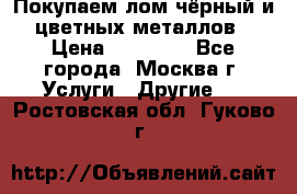 Покупаем лом чёрный и цветных металлов › Цена ­ 13 000 - Все города, Москва г. Услуги » Другие   . Ростовская обл.,Гуково г.